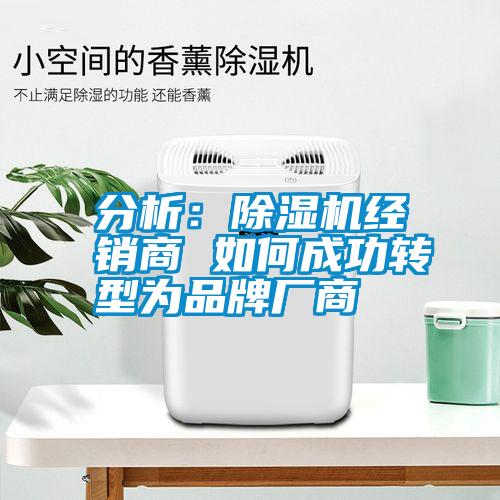 分析：除湿机经销商 如何成功转型为品牌厂商