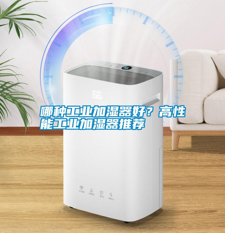 哪种工业加湿器好？高性能工业加湿器推荐