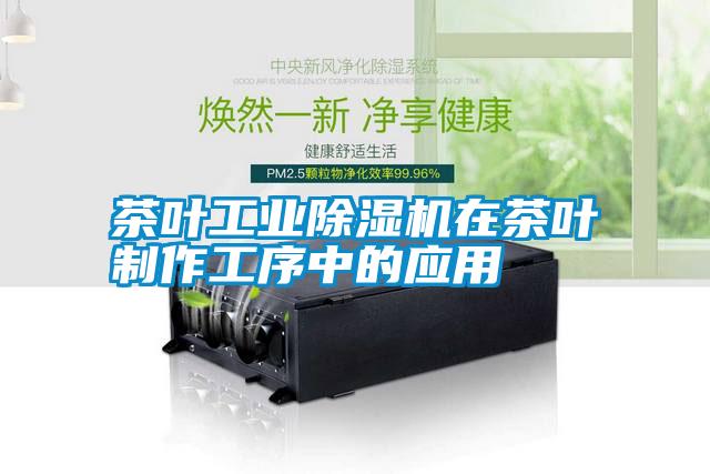 茶叶工业除湿机在茶叶制作工序中的应用