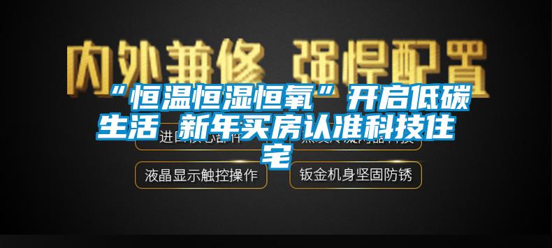 “恒温恒湿恒氧”开启低碳生活 新年买房认准科技住宅