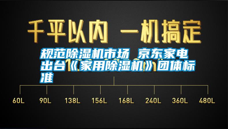 规范除湿机市场 京东家电出台《
》团体标准