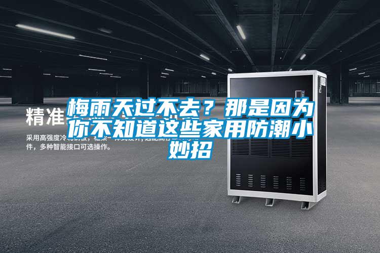 梅雨天过不去？那是因为你不知道这些家用防潮小妙招