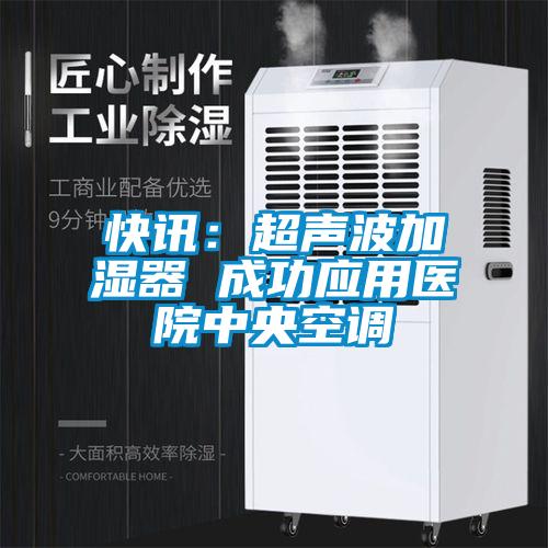 快讯：超声波加湿器 成功应用医院中央空调