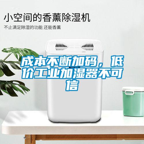 成本不断加码，低价工业加湿器不可信