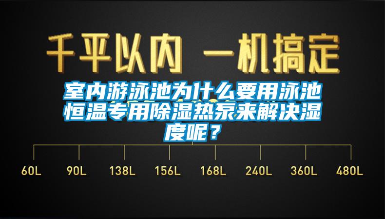 室内游泳池为什么要用泳池恒温专用除湿热泵来解决湿度呢？