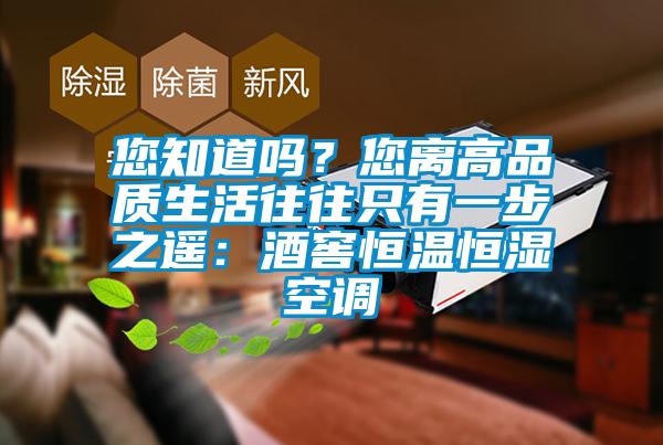 您知道吗？您离高品质生活往往只有一步之遥：酒窖恒温恒湿空调