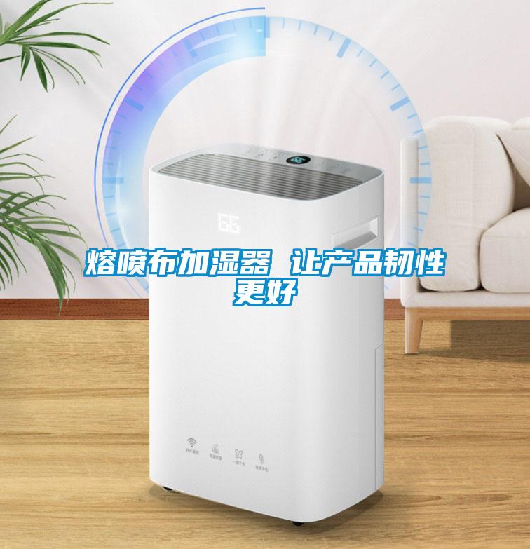 熔喷布加湿器 让产品韧性更好