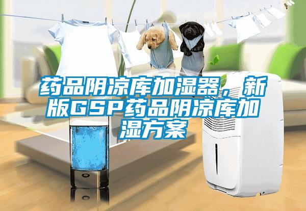 药品阴凉库加湿器，新版GSP药品阴凉库加湿方案