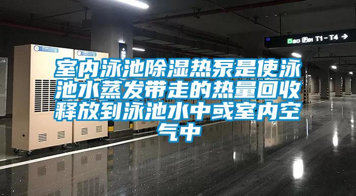 室内泳池除湿热泵是使泳池水蒸发带走的热量回收释放到泳池水中或室内空气中