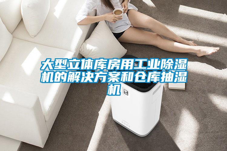 大型立体库房用工业除湿机的解决方案和仓库抽湿机