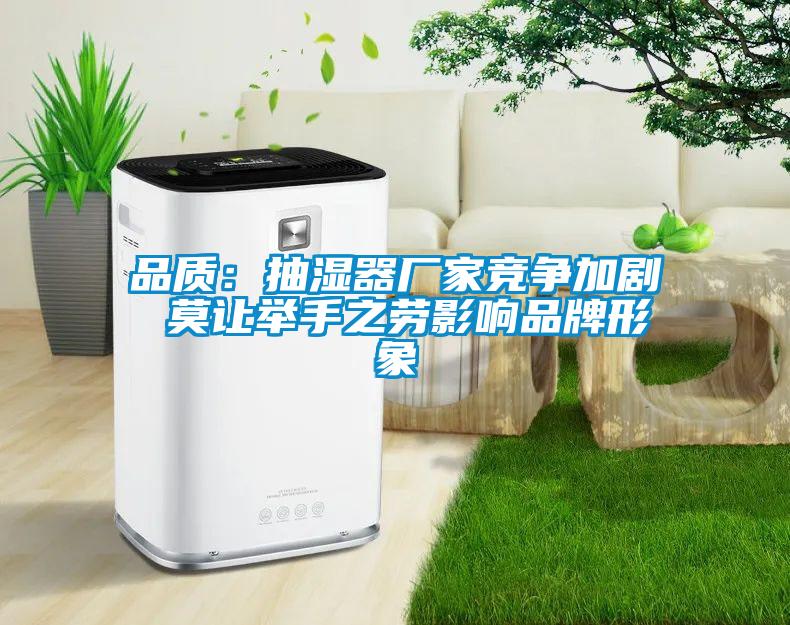 品质：抽湿器厂家竞争加剧 莫让举手之劳影响品牌形象