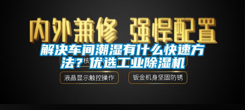 解决车间潮湿有什么快速方法？优选工业除湿机