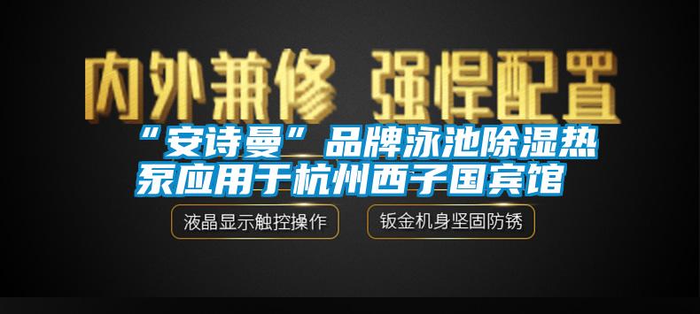 “安诗曼”品牌泳池除湿热泵应用于杭州西子国宾馆