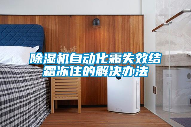 除湿机自动化霜失效结霜冻住的解决办法