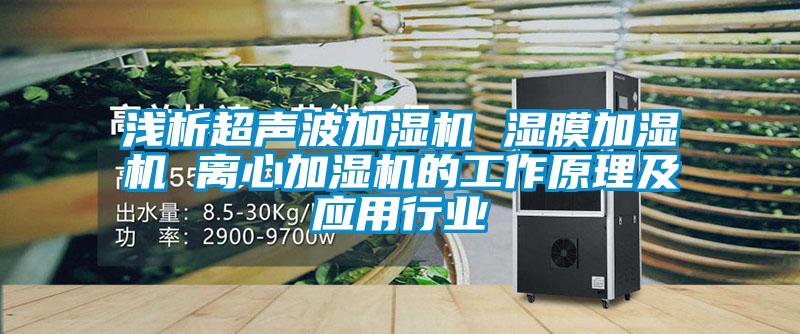 浅析超声波加湿机 湿膜加湿机 离心加湿机的工作原理及应用行业