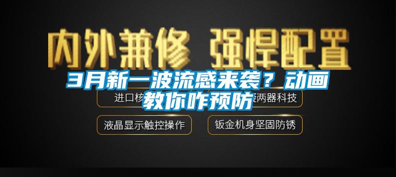 3月新一波流感来袭？动画教你咋预防