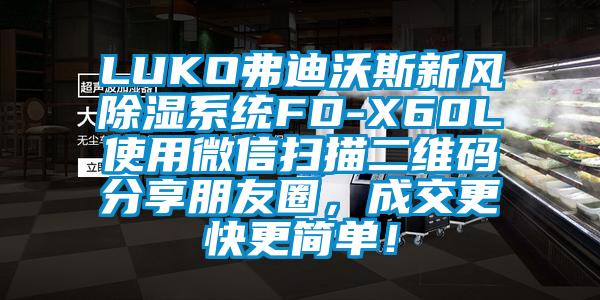 LUKO弗迪沃斯新风除湿系统FD-X60L使用微信扫描二维码分享朋友圈，成交更快更简单！