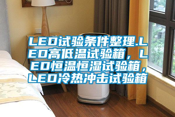 LED试验条件整理.LED高低温试验箱，LED恒温恒湿试验箱，LED冷热冲击试验箱