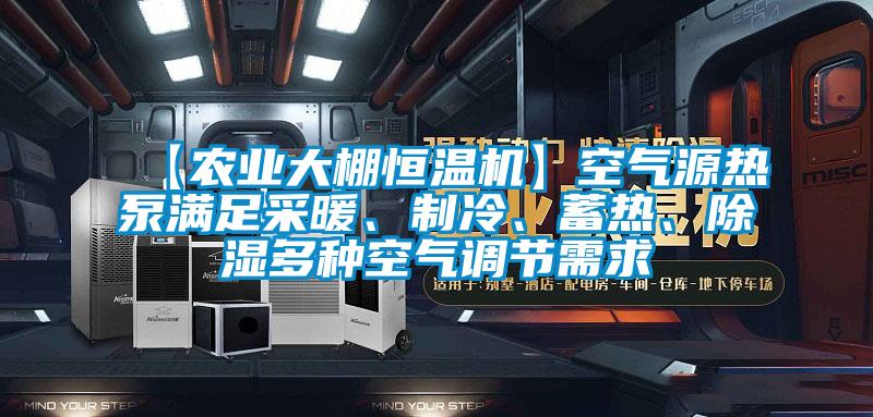 【农业大棚恒温机】空气源热泵满足采暖、制冷、蓄热、除湿多种空气调节需求