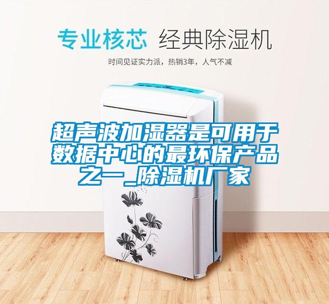 超声波加湿器是可用于数据中心的最环保产品之一_除湿机厂家