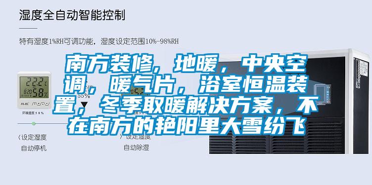 南方装修, 地暖，中央空调，暖气片，浴室恒温装置，冬季取暖解决方案，不在南方的艳阳里大雪纷飞