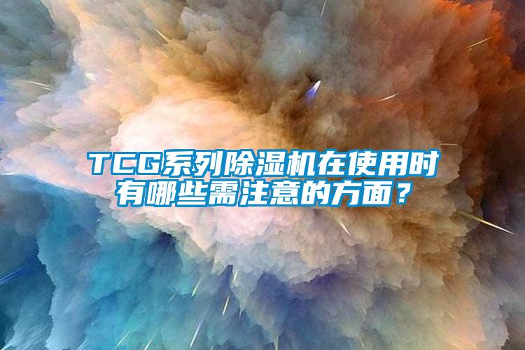 TCG系列除湿机在使用时有哪些需注意的方面？