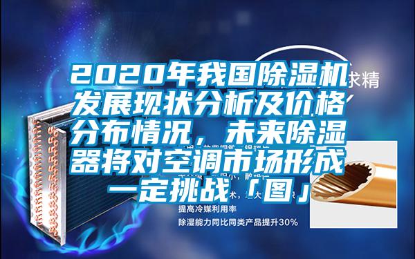 2020年我国除湿机发展现状分析及价格分布情况，未来除湿器将对空调市场形成一定挑战「图」