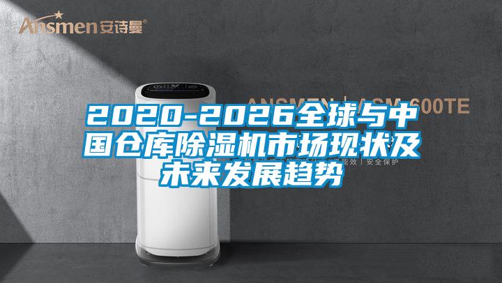 2020-2026全球与中国仓库除湿机市场现状及未来发展趋势