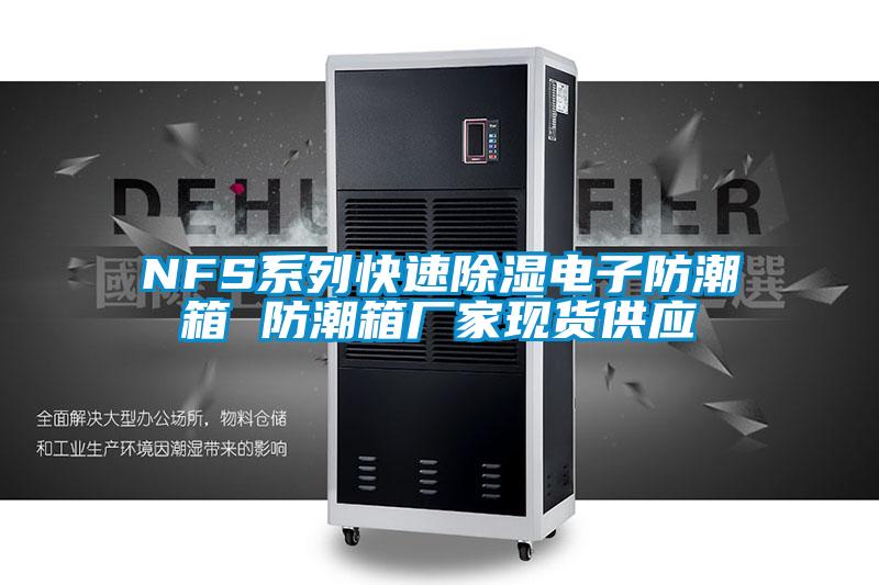 NFS系列快速除湿电子防潮箱 防潮箱厂家现货供应