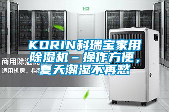 KORIN科瑞宝hthcom华体会
–操作方便，夏天潮湿不再愁