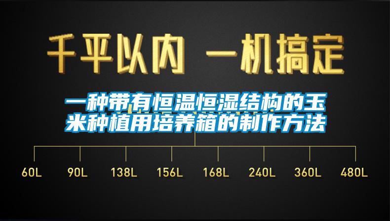 一种带有恒温恒湿结构的玉米种植用培养箱的制作方法