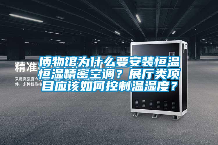 博物馆为什么要安装恒温恒湿精密空调？展厅类项目应该如何控制温湿度？