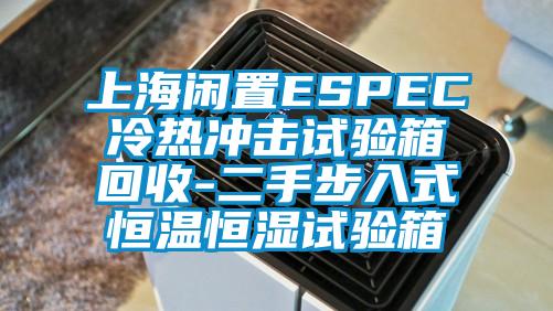 上海闲置ESPEC冷热冲击试验箱回收-二手步入式恒温恒湿试验箱