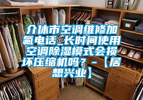 介休市空调维修加氟电话_长时间使用空调除湿模式会损坏压缩机吗？-【居想兴业】