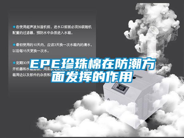 EPE珍珠棉在防潮方面发挥的作用