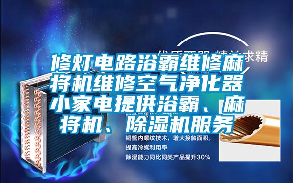 修灯电路浴霸维修麻将机维修空气净化器小家电提供浴霸、麻将机、除湿机服务