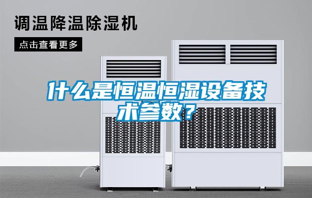 什么是恒温恒湿设备技术参数？