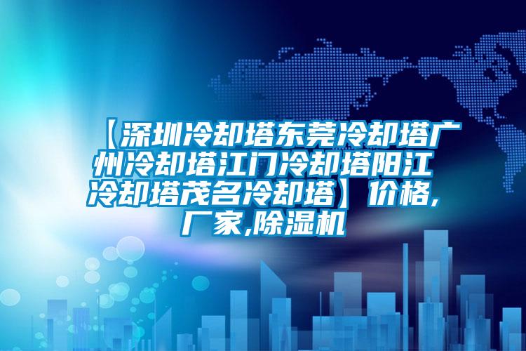 【深圳冷却塔东莞冷却塔广州冷却塔江门冷却塔阳江冷却塔茂名冷却塔】价格,厂家,除湿机