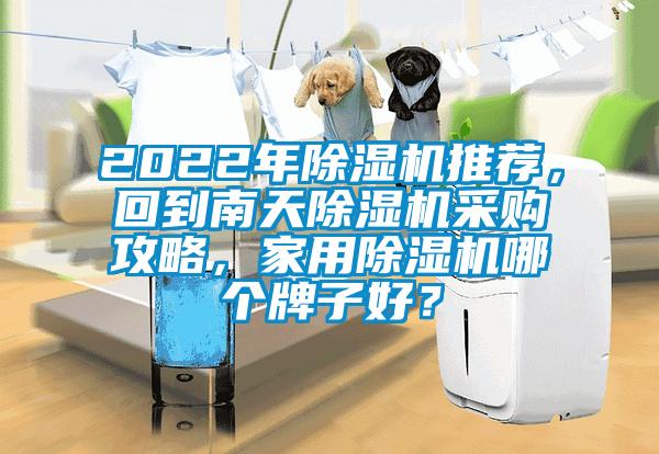 2022年除湿机推荐，回到南天除湿机采购攻略，hthcom华体会
哪个牌子好？