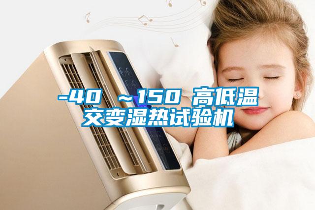 -40℃～150℃高低温交变湿热试验机