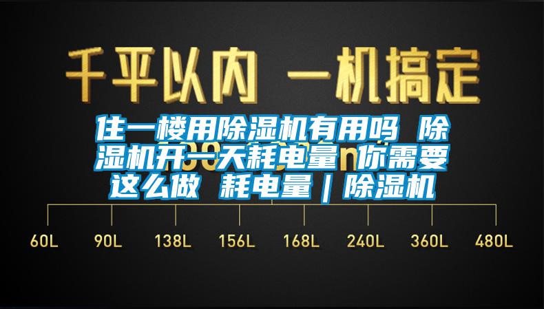 住一楼用除湿机有用吗 除湿机开一天耗电量 你需要这么做 耗电量｜除湿机