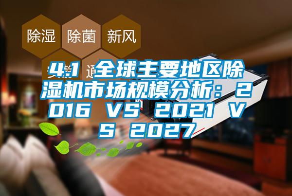 4.1 全球主要地区除湿机市场规模分析：2016 VS 2021 VS 2027