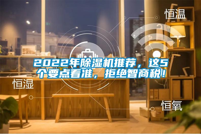 2022年除湿机推荐，这5个要点看准，拒绝智商税！