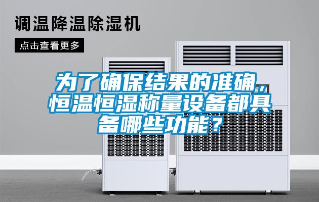 为了确保结果的准确，恒温恒湿称量设备都具备哪些功能？