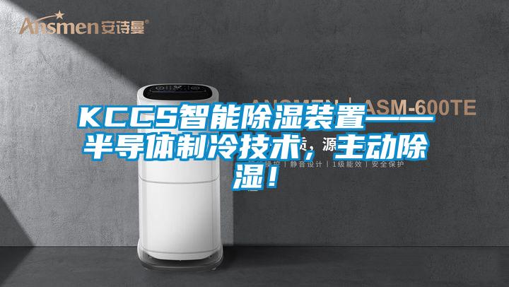 KCCS智能除湿装置——半导体制冷技术，主动除湿！