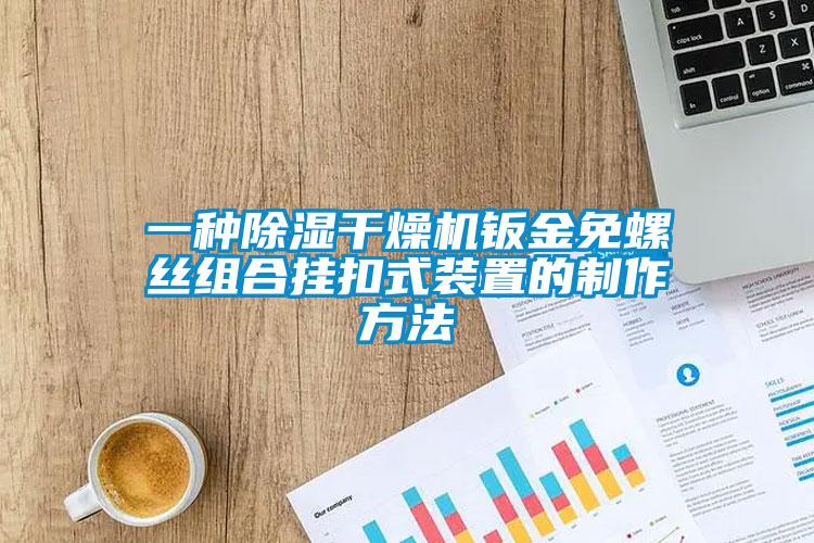 一种除湿干燥机钣金免螺丝组合挂扣式装置的制作方法