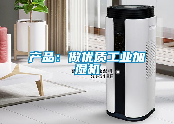 产品：做优质工业加湿机