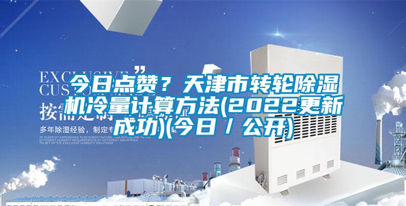 今日点赞？天津市转轮除湿机冷量计算方法(2022更新成功)(今日／公开)