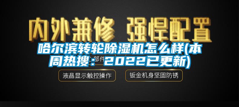 哈尔滨转轮除湿机怎么样(本周热搜：2022已更新)