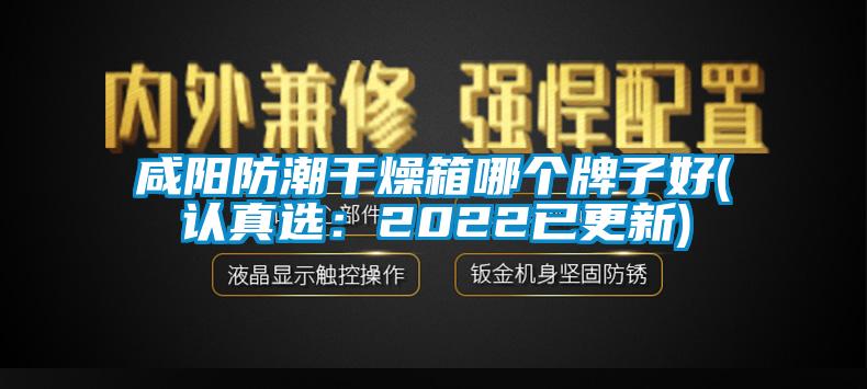 咸阳防潮干燥箱哪个牌子好(认真选：2022已更新)